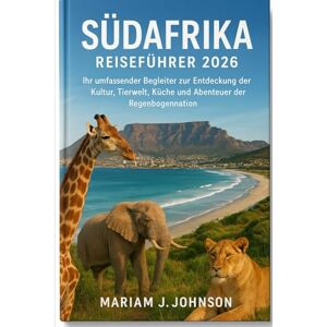 Johnson, Mariam J Südafrika Reiseführer 2026: Ihr umfassender Begleiter zur Entdeckung der Kultur, Tierwelt, Küche und Abenteuer der Regenbogennation. Johnson, Mariam J Südafrika Reiseführer 2026: Ihr umfassender Begleiter zur Entdeckung der Kultur, Tierwelt, Küche und Abenteuer der Regenbogennation.
