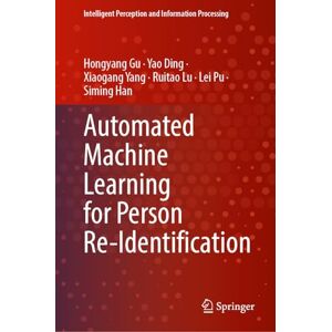 Gu, Hongyang Automated Machine Learning for Person Re-Identification (Intelligent Perception and Information Processing) Gu, Hongyang Automated Machine Learning for Person Re-Identification (Intelligent Perception and Information Processing)