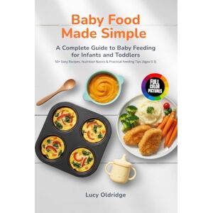 Oldridge, Lucy Baby Food Made Simple: A Complete Guide to Baby Feeding for Infants and Toddlers 50+ Easy Recipes, Nutrition Basics & Practical Feeding Tips (Ages 0-3) Oldridge, Lucy Baby Food Made Simple: A Complete Guide to Baby Feeding for Infants and Toddlers 50+ Easy Recipes, Nutrition Basics & Practical Feeding Tips (Ages 0-3)