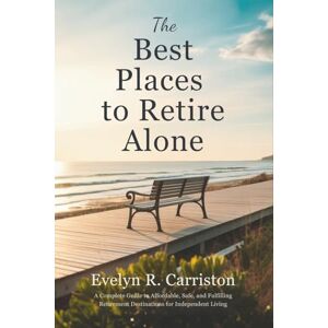Carriston, Evelyn R. The Best Places to Retire Alone: A Complete Guide to Affordable, Safe, and Fulfilling Retirement Destinations for Independent Living Carriston, Evelyn R. The Best Places to Retire Alone: A Complete Guide to Affordable, Safe, and Fulfilling Retirement Destinations for Independent Living