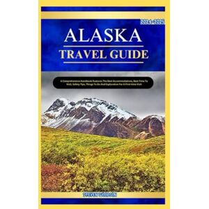 WOODSON, STEVEN ALASKA TRAVEL GUIDE 2024-2025: A Comprehensive Handbook Features the best accomodations, best time to visit, safety tips, things to do and exploration for a first time visit. WOODSON, STEVEN ALASKA TRAVEL GUIDE 2024-2025: A Comprehensive Handbook Features the best accomodations, best time to visit, safety tips, things to do and exploration for a first time visit.