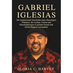 C. Harvey, Gloria Gabriel Iglesias: Die inspirierende Geschichte eines flauschigen Träumers, der Lachen, Verlust und Einschränkungen in globale Freude und Zielstrebigkeit verwandelte C. Harvey, Gloria Gabriel Iglesias: Die inspirierende Geschichte eines flauschigen Träumers, der Lachen, Verlust und Einschränkungen in globale Freude und Zielstrebigkeit verwandelte