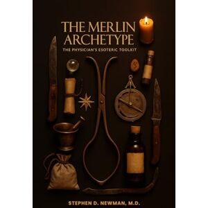 Newman M.D., Dr. Stephen D. The Merlin Archetype: The Physician’s Esoteric Toolkit Newman M.D., Dr. Stephen D. The Merlin Archetype: The Physician’s Esoteric Toolkit