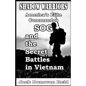 Reid, Jack Donovan Shadow Warriors America’s Elite Commandos, SOG and the Secret Battles in Vietnam: 2 (Shadow Warrior World War 2 Biographies and Memoirs) Reid, Jack Donovan Shadow Warriors America’s Elite Commandos, SOG and the Secret Battles in Vietnam: 2 (Shadow Warrior World War 2 Biographies and Memoirs)