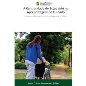 Rabiais, Isabel Cristina Mascarenhas A Centralidade do Estudante na Aprendizagem do Cuidado: A natureza da interação no processo de cuidar. 2ª Edição Rabiais, Isabel Cristina Mascarenhas A Centralidade do Estudante na Aprendizagem do Cuidado: A natureza da interação no processo de cuidar. 2ª Edição