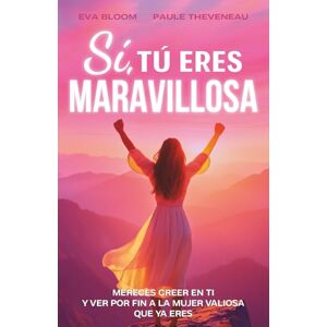 Bloom, Eva Sí tú eres maravillosa: tú mereces creer en ti! Un libro de desarrollo personal para reforzar la autoestima, la confianza y florecer – El regalo perfecto para toda mujer Bloom, Eva Sí tú eres maravillosa: tú mereces creer en ti! Un libro de desarrollo personal para reforzar la autoestima, la confianza y florecer – El regalo perfecto para toda mujer