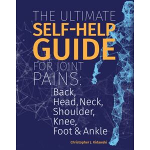 Kidawski, Christopher J. The Ultimate Self-Help Guide For Joint Pains: Back, Head, Neck, Shoulder, Knee, Foot & Ankle (The Pain Bibles) Kidawski, Christopher J. The Ultimate Self-Help Guide For Joint Pains: Back, Head, Neck, Shoulder, Knee, Foot & Ankle (The Pain Bibles)