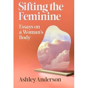Anderson, Ashley Sifting the Feminine: Essays on a Woman's Body (Crux: The Georgia Series in Literary Nonfiction) Anderson, Ashley Sifting the Feminine: Essays on a Woman's Body (Crux: The Georgia Series in Literary Nonfiction)