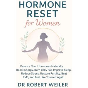 Weiler, Dr Robert Hormone Reset for Women: Balance Your Hormones Naturally, Boost Energy, Burn Belly Fat, Improve Sleep, Reduce Stress, Restore Fertility, Beat PMS, and Feel Like Yourself Again Weiler, Dr Robert Hormone Reset for Women: Balance Your Hormones Naturally, Boost Energy, Burn Belly Fat, Improve Sleep, Reduce Stress, Restore Fertility, Beat PMS, and Feel Like Yourself Again