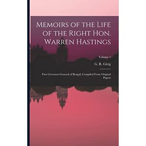 Memoirs of the Life of the Right Hon. Warren Hastings: First Governor-General of Bengal; Compiled From Original Papers; Volume 1 Memoirs of the Life of the Right Hon. Warren Hastings: First Governor-General of Bengal; Compiled From Original Papers; Volume 1