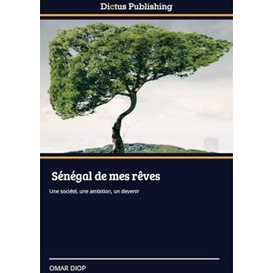 DIOP, OMAR Sénégal de mes rêves: Une société, une ambition, un devenir DIOP, OMAR Sénégal de mes rêves: Une société, une ambition, un devenir