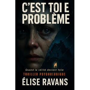 Ravans, Élise C’est toi le problème: Thriller psychologique Quand la vérité devient folie. Ravans, Élise C’est toi le problème: Thriller psychologique Quand la vérité devient folie.