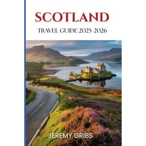 GRIBS, JEREMY SCOTLAND TRAVEL GUIDE 2025-2026: Discover the Soul of the Highlands, Islands, and Cities, A thoughtful journey through landscapes, legends, and local life. GRIBS, JEREMY SCOTLAND TRAVEL GUIDE 2025-2026: Discover the Soul of the Highlands, Islands, and Cities, A thoughtful journey through landscapes, legends, and local life.