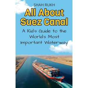 Rukh, Shah All About Suez Canal: A Kid's Guide to the World's Most Important Waterway: 13 (Educational Books for Kids) Rukh, Shah All About Suez Canal: A Kid's Guide to the World's Most Important Waterway: 13 (Educational Books for Kids)