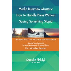 Gerardus Blokdyk - The Art of Service Media Interview Mastery: How to Handle Press Without Saying Something Stupid Gerardus Blokdyk - The Art of Service Media Interview Mastery: How to Handle Press Without Saying Something Stupid