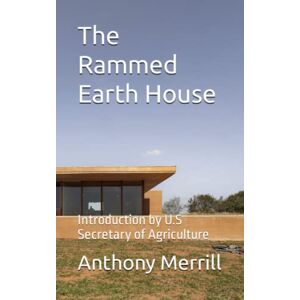 Merrill, Anthony F The Rammed Earth House: Introduction by U.S Secretary of Agriculture Merrill, Anthony F The Rammed Earth House: Introduction by U.S Secretary of Agriculture