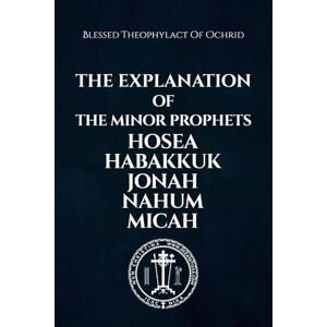of Ochrid, Blessed Theophylact The Explanation of the Minor Prophets Hosea Habakkuk Jonah Nahum Micah of Ochrid, Blessed Theophylact The Explanation of the Minor Prophets Hosea Habakkuk Jonah Nahum Micah