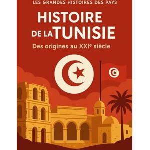 Les grandes histoires des pays Histoire de la Tunisie: Des origines au XXIème siècle Les grandes histoires des pays Histoire de la Tunisie: Des origines au XXIème siècle