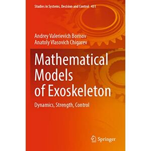 Borisov, Andrey Valerievich Mathematical Models of Exoskeleton: Dynamics, Strength, Control: 431 (Studies in Systems, Decision and Control, 431) Borisov, Andrey Valerievich Mathematical Models of Exoskeleton: Dynamics, Strength, Control: 431 (Studies in Systems, Decision and Control, 431)
