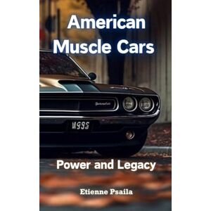 Psaila, Etienne American Muscle Cars: Power and Legacy Psaila, Etienne American Muscle Cars: Power and Legacy