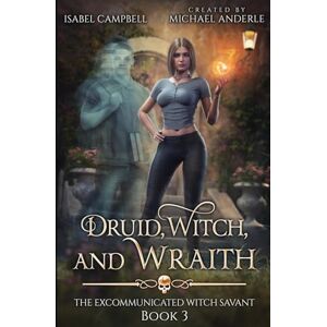 Campbell, Isabel Druid, Witch, and Wraith: 3 (The Excommunicated Witch Savant) Campbell, Isabel Druid, Witch, and Wraith: 3 (The Excommunicated Witch Savant)