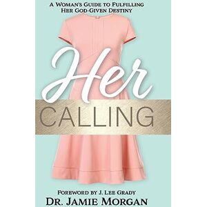 Morgan, Dr. Jamie Her Calling: A Woman's Guide to Fulfilling Her God-Given Destiny Morgan, Dr. Jamie Her Calling: A Woman's Guide to Fulfilling Her God-Given Destiny