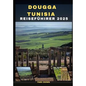 Crown DOUGGA TUNESIA REISEFÜHRER 2025 (YOUR TRAVEL ROAD MAP TO YOUR DESTINATION AROUND THE CONTINETS) Crown DOUGGA TUNESIA REISEFÜHRER 2025 (YOUR TRAVEL ROAD MAP TO YOUR DESTINATION AROUND THE CONTINETS)