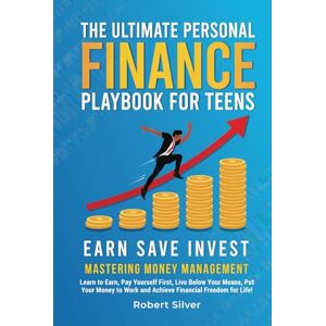 Silver, Robert The Ultimate Personal Finance Playbook for Teens: Mastering Money Management: Learn to Earn, Pay Yourself First, Live Below Your Means, Put Your Money to Work and Achieve Financial Freedom for Life! Silver, Robert The Ultimate Personal Finance Playbook for Teens: Mastering Money Management: Learn to Earn, Pay Yourself First, Live Below Your Means, Put Your Money to Work and Achieve Financial Freedom for Life!