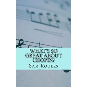 Rogers, Sam What's So Great About Chopin?: A Biography of Frederic Chopin Just for Kids! (Why Should I Care About.) Rogers, Sam What's So Great About Chopin?: A Biography of Frederic Chopin Just for Kids! (Why Should I Care About.)