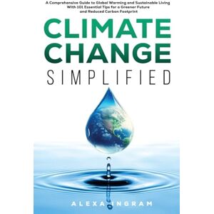 Ingram, Alexa Climate Change Simplified: A Comprehensive Guide to Global Warming and Sustainable Living with 101 Essential Tips for a Greener Future and Reduced Carbon Footprint (Climate Consciousness Series) Ingram, Alexa Climate Change Simplified: A Comprehensive Guide to Global Warming and Sustainable Living with 101 Essential Tips for a Greener Future and Reduced Carbon Footprint (Climate Consciousness Series)