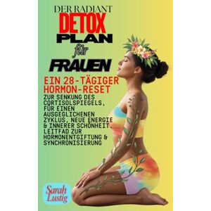 Lustig, Sarah Der Radiant Detox-Plan für Frauen: Ein 28-tägiger Hormon-Reset zur Senkung des Cortisolspiegels, für einen ausgeglichenen Zyklus, neue Energie & innerer Schönheit. Leitfad zur Hormonentgiftung & Sync Lustig, Sarah Der Radiant Detox-Plan für Frauen: Ein 28-tägiger Hormon-Reset zur Senkung des Cortisolspiegels, für einen ausgeglichenen Zyklus, neue Energie & innerer Schönheit. Leitfad zur Hormonentgiftung & Sync