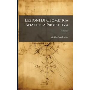 Castelnuovo, Guido Lezioni Di Geometria Analitica Proiettiva Castelnuovo, Guido Lezioni Di Geometria Analitica Proiettiva