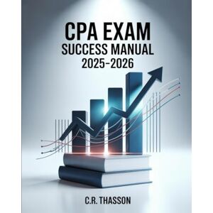 THASSON, C.R. CPA Exam Success Manual 2025–2026: Comprehensive Guide for U.S. Accountants to Pass the Certified Public Accountant Exam with Practice Questions, Section Overviews, and Proven Test-Taking Strategies THASSON, C.R. CPA Exam Success Manual 2025–2026: Comprehensive Guide for U.S. Accountants to Pass the Certified Public Accountant Exam with Practice Questions, Section Overviews, and Proven Test-Taking Strategies