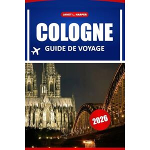 HARPER, JANET L. Cologne Guide De Voyage 2026: Découvrez des sites historiques, des attractions phares, une cuisine locale et des expériences incontournables en Allemagne de l'Ouest HARPER, JANET L. Cologne Guide De Voyage 2026: Découvrez des sites historiques, des attractions phares, une cuisine locale et des expériences incontournables en Allemagne de l'Ouest
