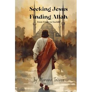 Tavares, Mariana Seeking Jesus Finding Allah: From Trinity to Tawhid Tavares, Mariana Seeking Jesus Finding Allah: From Trinity to Tawhid