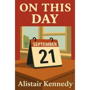 Kennedy, Alistair On This Day: September 21: Historic Events, Famous Birthdays & Notable Deaths: A Complete Chronological Record of What Happened on September 21 Throughout History Kennedy, Alistair On This Day: September 21: Historic Events, Famous Birthdays & Notable Deaths: A Complete Chronological Record of What Happened on September 21 Throughout History