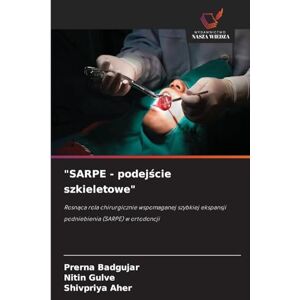 Badgujar, Prerna SARPE podejście szkieletowe": Rosn¿ca rola chirurgicznie wspomaganej szybkiej ekspansji podniebienia (SARPE) w ortodoncji Badgujar, Prerna SARPE podejście szkieletowe": Rosn¿ca rola chirurgicznie wspomaganej szybkiej ekspansji podniebienia (SARPE) w ortodoncji