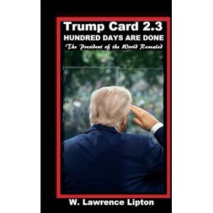 LIPTON, WILLIAM L TRUMP CARD 2.3 Hundred Days Are Gone: The President of the World Revealed (TRUMP CARD 2.0) LIPTON, WILLIAM L TRUMP CARD 2.3 Hundred Days Are Gone: The President of the World Revealed (TRUMP CARD 2.0)
