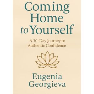 Georgieva, Eugenia Coming Home to Yourself – A 30-Day Journey to Authentic Confidence Georgieva, Eugenia Coming Home to Yourself – A 30-Day Journey to Authentic Confidence
