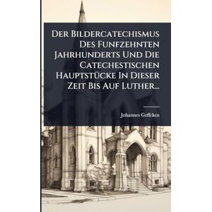 Geffcken, Johannes Der Bildercatechismus Des Funfzehnten Jahrhunderts Und Die Catechestischen HauptstÃ1/4cke In Dieser Zeit Bis Auf Luther... Geffcken, Johannes Der Bildercatechismus Des Funfzehnten Jahrhunderts Und Die Catechestischen HauptstÃ1/4cke In Dieser Zeit Bis Auf Luther...