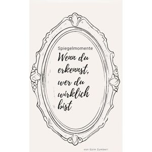Zymberi, Gzim Spiegelmomente – Wenn du erkennst, wer du wirklich bist Zymberi, Gzim Spiegelmomente – Wenn du erkennst, wer du wirklich bist