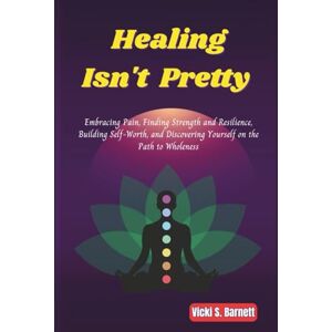 Barnett, Vicki S. Healing Isn’t Pretty: Embracing Pain, Finding Strength and Resilience, Building Self-Worth, and Discovering Yourself on the Path to Wholeness Barnett, Vicki S. Healing Isn’t Pretty: Embracing Pain, Finding Strength and Resilience, Building Self-Worth, and Discovering Yourself on the Path to Wholeness
