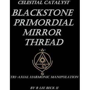 Lee Celestial Catalyst: Blackstone: Primordial Mirror Thread: Tri-Axial Harmonic Manipulation Lee Celestial Catalyst: Blackstone: Primordial Mirror Thread: Tri-Axial Harmonic Manipulation
