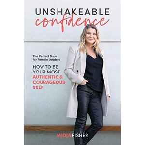 Fisher, Midja Unshakeable Confidence: How to be your most authentic courageous self Fisher, Midja Unshakeable Confidence: How to be your most authentic courageous self