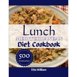 William, Etta Lunch Mediterranean Diet Cookbook: Everyday Quick and Easy Budget Friendly Mouthwatering Recipes For Lifelong Health Goals With 500 Days Amazing Recipes (Mediterranean Diet & Wellness Prepping) William, Etta Lunch Mediterranean Diet Cookbook: Everyday Quick and Easy Budget Friendly Mouthwatering Recipes For Lifelong Health Goals With 500 Days Amazing Recipes (Mediterranean Diet & Wellness Prepping)