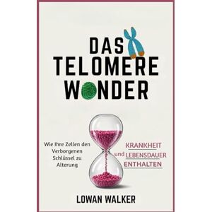 WALKER, LOWAN DAS TELOMERE-WUNDER: Wie Ihre Zellen den verborgenen Schlüssel zu Alterung, Krankheit und Lebensdauer enthalten WALKER, LOWAN DAS TELOMERE-WUNDER: Wie Ihre Zellen den verborgenen Schlüssel zu Alterung, Krankheit und Lebensdauer enthalten