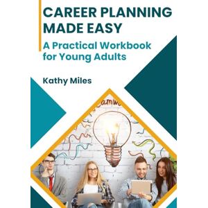 Miles, Kathy Career Planning Made Easy: A Practical Workbook for Young Adults Miles, Kathy Career Planning Made Easy: A Practical Workbook for Young Adults