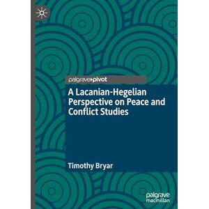 Bryar, Timothy A Lacanian-Hegelian Perspective on Peace and Conflict Studies (Rethinking Peace and Conflict Studies) Bryar, Timothy A Lacanian-Hegelian Perspective on Peace and Conflict Studies (Rethinking Peace and Conflict Studies)