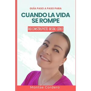 Cordero, Montse Guía paso a paso para cuando la vida se rompe: Reconstrúyete desde cero Cordero, Montse Guía paso a paso para cuando la vida se rompe: Reconstrúyete desde cero