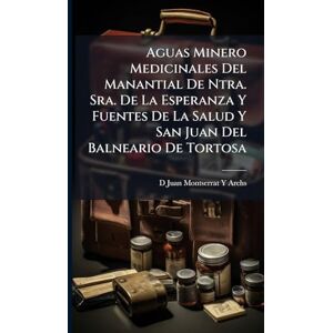 Archs, D Juan Montserrat y Aguas Minero Medicinales Del Manantial De Ntra. Sra. De La Esperanza Y Fuentes De La Salud Y San Juan Del Balneario De Tortosa Archs, D Juan Montserrat y Aguas Minero Medicinales Del Manantial De Ntra. Sra. De La Esperanza Y Fuentes De La Salud Y San Juan Del Balneario De Tortosa